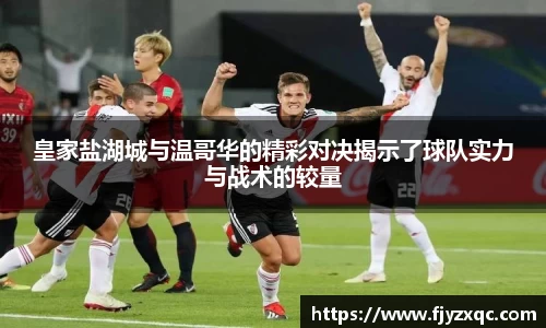 皇家盐湖城与温哥华的精彩对决揭示了球队实力与战术的较量