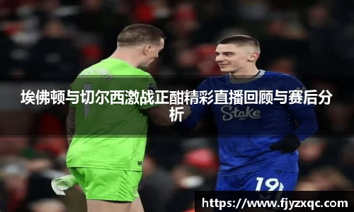 埃佛顿与切尔西激战正酣精彩直播回顾与赛后分析